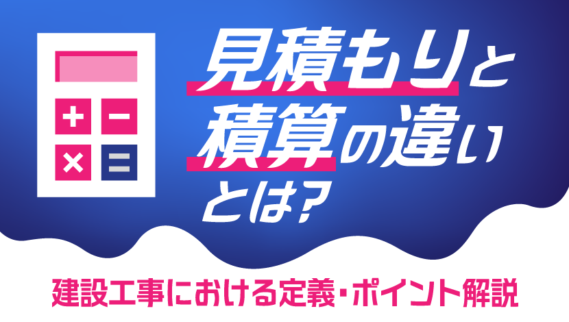 見積もりと積算の違いとは？ 建設工事における定義や業務の流れ、ポイントを解説