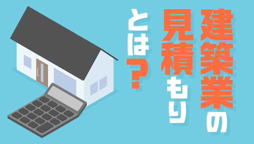 建築業の見積もりとは？ 工事見積書の内容や算出方法に加え作成の注意点を紹介
